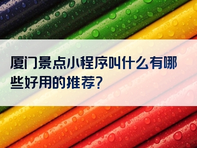 厦门景点小程序叫什么有哪些好用的推荐？