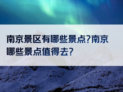 南京景区有哪些景点？南京哪些景点值得去？