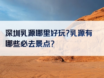 深圳乳源哪里好玩？乳源有哪些必去景点？