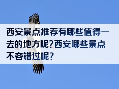西安景点推荐有哪些值得一去的地方呢？西安哪些景点不容错过呢？