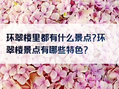 环翠楼里都有什么景点？环翠楼景点有哪些特色？