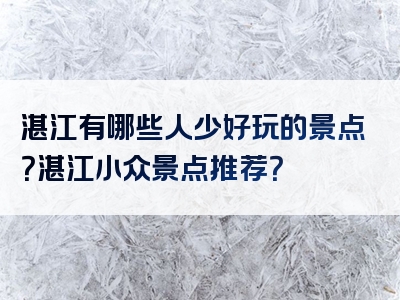 湛江有哪些人少好玩的景点？湛江小众景点推荐？