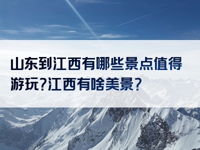 山东到江西有哪些景点值得游玩？江西有啥美景？