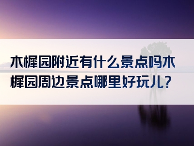 木樨园附近有什么景点吗木樨园周边景点哪里好玩儿？