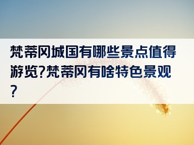 梵蒂冈城国有哪些景点值得游览？梵蒂冈有啥特色景观？