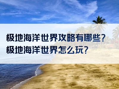 极地海洋世界攻略有哪些？极地海洋世界怎么玩？
