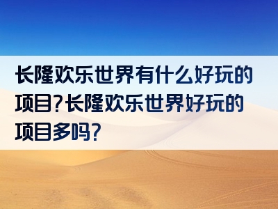 长隆欢乐世界有什么好玩的项目？长隆欢乐世界好玩的项目多吗？