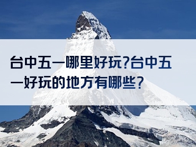 台中五一哪里好玩？台中五一好玩的地方有哪些？