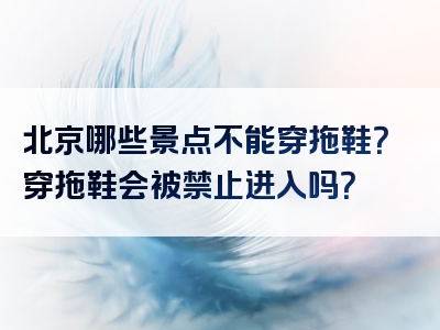 北京哪些景点不能穿拖鞋？穿拖鞋会被禁止进入吗？