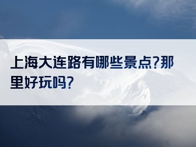 上海大连路有哪些景点？那里好玩吗？