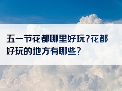 五一节花都哪里好玩？花都好玩的地方有哪些？