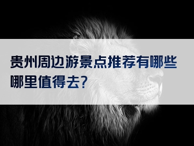 贵州周边游景点推荐有哪些哪里值得去？