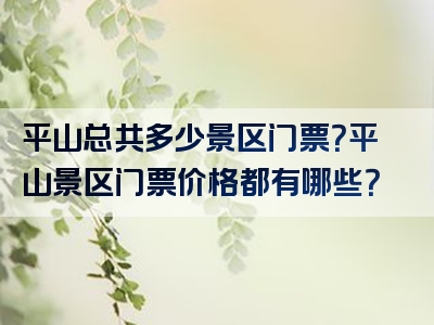 平山总共多少景区门票？平山景区门票价格都有哪些？