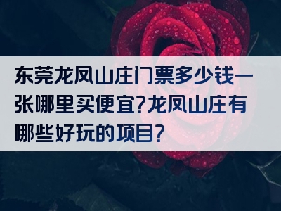 东莞龙凤山庄门票多少钱一张哪里买便宜？龙凤山庄有哪些好玩的项目？