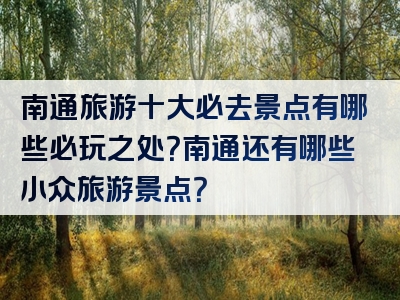 南通旅游十大必去景点有哪些必玩之处？南通还有哪些小众旅游景点？