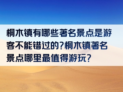 桐木镇有哪些著名景点是游客不能错过的？桐木镇著名景点哪里最值得游玩？
