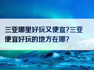 三亚哪里好玩又便宜？三亚便宜好玩的地方在哪？