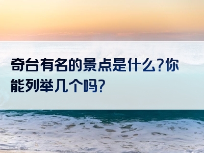 奇台有名的景点是什么？你能列举几个吗？