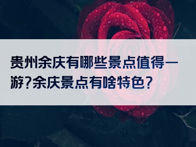 贵州余庆有哪些景点值得一游？余庆景点有啥特色？