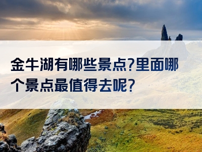金牛湖有哪些景点？里面哪个景点最值得去呢？