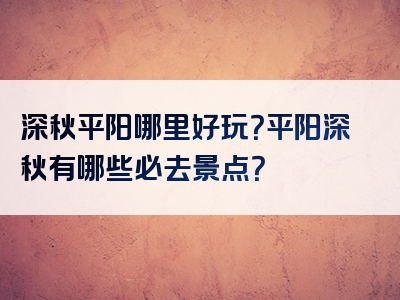深秋平阳哪里好玩？平阳深秋有哪些必去景点？