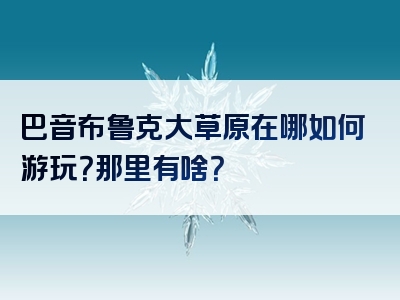 巴音布鲁克大草原在哪如何游玩？那里有啥？
