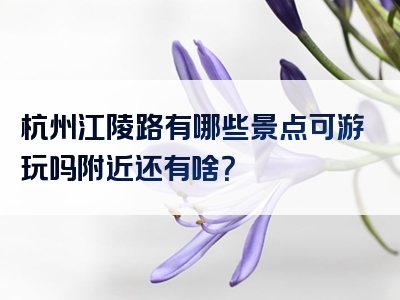 杭州江陵路有哪些景点可游玩吗附近还有啥？