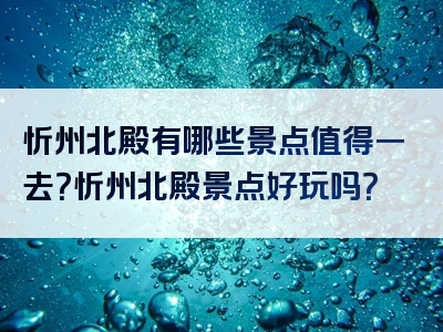 忻州北殿有哪些景点值得一去？忻州北殿景点好玩吗？