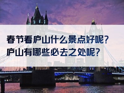 春节看庐山什么景点好呢？庐山有哪些必去之处呢？