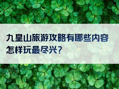 九皇山旅游攻略有哪些内容怎样玩最尽兴？