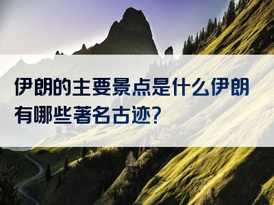 伊朗的主要景点是什么伊朗有哪些著名古迹？