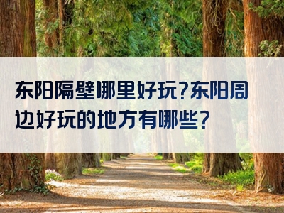 东阳隔壁哪里好玩？东阳周边好玩的地方有哪些？
