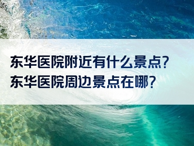 东华医院附近有什么景点？东华医院周边景点在哪？
