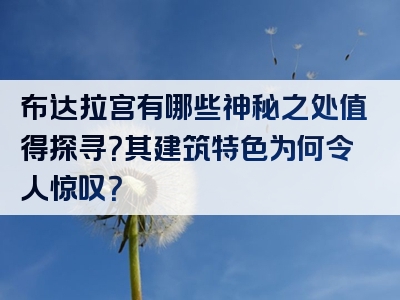 布达拉宫有哪些神秘之处值得探寻？其建筑特色为何令人惊叹？
