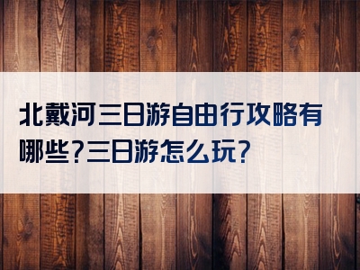 北戴河三日游自由行攻略有哪些？三日游怎么玩？