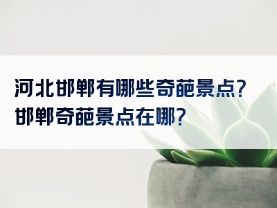 河北邯郸有哪些奇葩景点？邯郸奇葩景点在哪？