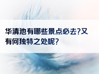 华清池有哪些景点必去？又有何独特之处呢？