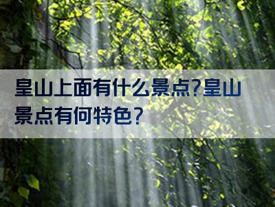 皇山上面有什么景点？皇山景点有何特色？
