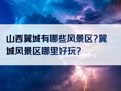 山西翼城有哪些风景区？翼城风景区哪里好玩？