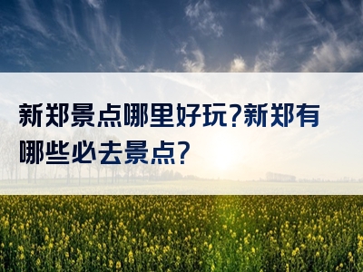 新郑景点哪里好玩？新郑有哪些必去景点？
