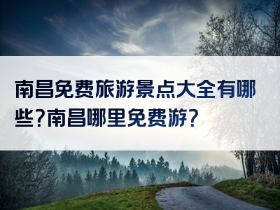 南昌免费旅游景点大全有哪些？南昌哪里免费游？