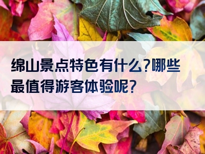 绵山景点特色有什么？哪些最值得游客体验呢？