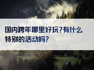 国内跨年哪里好玩？有什么特别的活动吗？