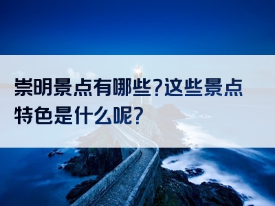 崇明景点有哪些？这些景点特色是什么呢？