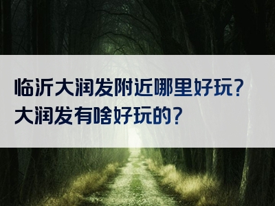 临沂大润发附近哪里好玩？大润发有啥好玩的？
