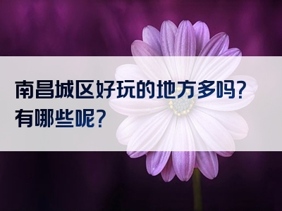 南昌城区好玩的地方多吗？有哪些呢？