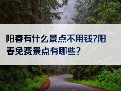 阳春有什么景点不用钱？阳春免费景点有哪些？
