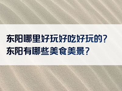 东阳哪里好玩好吃好玩的？东阳有哪些美食美景？