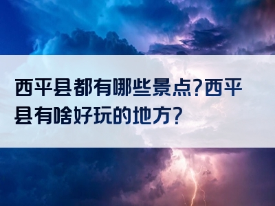 西平县都有哪些景点？西平县有啥好玩的地方？