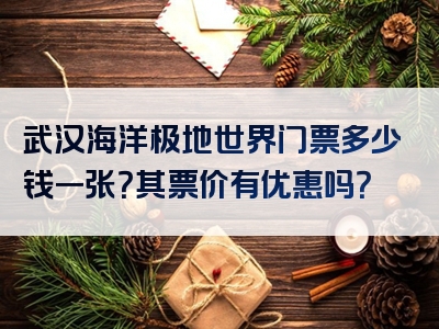 武汉海洋极地世界门票多少钱一张？其票价有优惠吗？